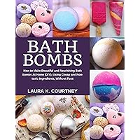 Bath Bombs: How to Make Beautiful and Nourishing Bath Bombs At Home, Using Cheap and Non-toxic Ingredients, Without Fuss Bath Bombs: How to Make Beautiful and Nourishing Bath Bombs At Home, Using Cheap and Non-toxic Ingredients, Without Fuss Kindle Paperback