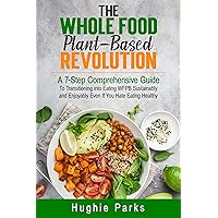 The Whole Food, Plant-Based Revolution : A 7-Step Comprehensive Guide to Transitioning into Eating WFPB Sustainably and Enjoyably Even If You Hate Eating Healthy The Whole Food, Plant-Based Revolution : A 7-Step Comprehensive Guide to Transitioning into Eating WFPB Sustainably and Enjoyably Even If You Hate Eating Healthy Kindle Hardcover Paperback