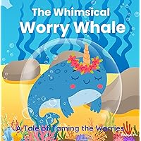 The Whimsical Worry Whale: A Tale of Taming the Worries: Worry Books for Children: Empowering Kids to Navigate Feelings and Emotions (Children Books on Emotions)