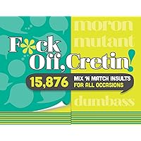 F*ck Off, Cretin!: 15,876 Mix 'n' Match Insults for All Occasions