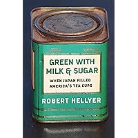 Green with Milk and Sugar: When Japan Filled America’s Tea Cups Green with Milk and Sugar: When Japan Filled America’s Tea Cups Paperback Kindle Hardcover