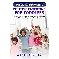 The Ultimate Guide to Positive Parenting for Toddlers: How To Parent Toddlers By Setting Boundaries and Rules with Love and Understanding The Ultimate Guide to Positive Parenting for Toddlers: How To Parent Toddlers By Setting Boundaries and Rules with Love and Understanding Kindle Paperback