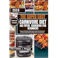 The Super Easy Carnivore Diet Air Fryer Cookbook For Beginners: Crispy and Delicious High Protein Recipes for Meat Lovers to Boost Energy, Improve Weight Loss, and Sleep Better The Super Easy Carnivore Diet Air Fryer Cookbook For Beginners: Crispy and Delicious High Protein Recipes for Meat Lovers to Boost Energy, Improve Weight Loss, and Sleep Better Kindle Paperback