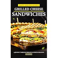 Tasty and Delicious Grilled Cheese Sandwiches: A Journey Through Grilled Sandwich Delights Tasty and Delicious Grilled Cheese Sandwiches: A Journey Through Grilled Sandwich Delights Kindle Paperback