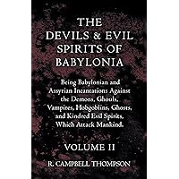 The Devils and Evil Spirits of Babylonia, Being Babylonian and Assyrian Incantations Against the Demons, Ghouls, Vampires, Hobgoblins, Ghosts, and Kindred Evil Spirits, Which Attack Mankind. Volume II