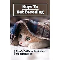 Keys To Cat Breeding: Steps To Cat Mating, Health Care, And Reproduction