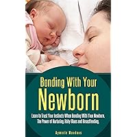 Bonding With Your Newborn: Learn to Trust Your Instincts When Bonding With Your Newborn, The Power of Nurturing, Baby Blues and Breastfeeding. (Natural Pregnancy Book 3) Bonding With Your Newborn: Learn to Trust Your Instincts When Bonding With Your Newborn, The Power of Nurturing, Baby Blues and Breastfeeding. (Natural Pregnancy Book 3) Kindle