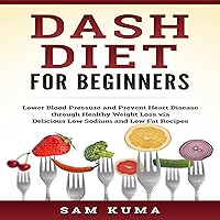 Dash Diet for Beginners: Lower Blood Pressure and Prevent Heart Disease Through Healthy Weight Loss via Delicious Low Sodium and Low Fat Recipes Dash Diet for Beginners: Lower Blood Pressure and Prevent Heart Disease Through Healthy Weight Loss via Delicious Low Sodium and Low Fat Recipes Audible Audiobook Paperback