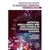 Artificial Intelligence and Data Science in Environmental Sensing (Cognitive Data Science in Sustainable Computing) Artificial Intelligence and Data Science in Environmental Sensing (Cognitive Data Science in Sustainable Computing) Kindle Paperback