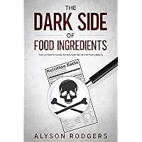 The Dark Side of Food Ingredients: The Ultimate Guide to Navigating Nutrition Labels The Dark Side of Food Ingredients: The Ultimate Guide to Navigating Nutrition Labels Kindle Audible Audiobook Paperback