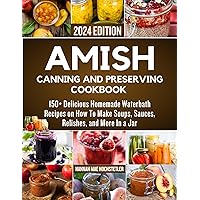 Amish Canning And Preserving Cookbook: 150+ Delicious Homemade Waterbath Recipes On How To Make Soups, Sauces, Relishes, And More In A Jar Amish Canning And Preserving Cookbook: 150+ Delicious Homemade Waterbath Recipes On How To Make Soups, Sauces, Relishes, And More In A Jar Kindle Paperback