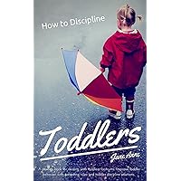 How to Discipline a Toddler: A parents book for dealing with toddlers tantrums. Improve toddler behaviour with parenting rules and toddler discipline solutions How to Discipline a Toddler: A parents book for dealing with toddlers tantrums. Improve toddler behaviour with parenting rules and toddler discipline solutions Kindle