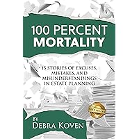 100 Percent Mortality: 15 Stories of Excuses, Mistakes, and Misunderstandings in Estate Planning 100 Percent Mortality: 15 Stories of Excuses, Mistakes, and Misunderstandings in Estate Planning Kindle Paperback