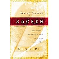Seeing What Is Sacred: Becoming More Spiritually Sensitive to the Everyday Moments of Life Seeing What Is Sacred: Becoming More Spiritually Sensitive to the Everyday Moments of Life Kindle Paperback