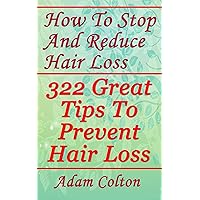 How To Stop And Reduce Hair Loss: 322 Great Tips To Prevent Hair Loss How To Stop And Reduce Hair Loss: 322 Great Tips To Prevent Hair Loss Kindle Paperback
