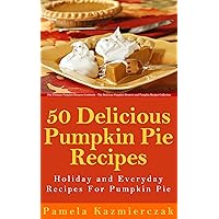 50 Delicious Pumpkin Pie Recipes – Holiday and Everyday Recipes For Pumpkin Pie (The Ultimate Pumpkin Desserts Cookbook - The Delicious Pumpkin Desserts and Pumpkin Recipes Collection 2) 50 Delicious Pumpkin Pie Recipes – Holiday and Everyday Recipes For Pumpkin Pie (The Ultimate Pumpkin Desserts Cookbook - The Delicious Pumpkin Desserts and Pumpkin Recipes Collection 2) Kindle