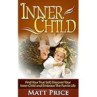 Inner Child: Find Your True Self, Discover Your Inner Child and Embrace the Fun in Life (Inner Child Healing, Self Esteem, Inner Child Conditioning) Inner Child: Find Your True Self, Discover Your Inner Child and Embrace the Fun in Life (Inner Child Healing, Self Esteem, Inner Child Conditioning) Kindle