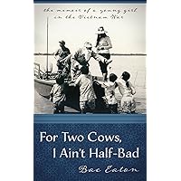 For Two Cows I Ain't Half-Bad: the memoir of a young girl in the Vietnam War For Two Cows I Ain't Half-Bad: the memoir of a young girl in the Vietnam War Kindle Paperback
