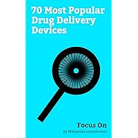 Focus On: 70 Most Popular Drug Delivery Devices: Douche, Enema, Smoking, Emulsion, Nebulizer, Solution, Intrauterine Device, Shampoo, Toothpaste, Hypodermic Needle, etc.