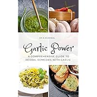 Garlic Power: A Comprehensive Guide to Herbal Remedies with Garlic Garlic Power: A Comprehensive Guide to Herbal Remedies with Garlic Kindle