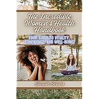 The Incredible Women's Health Handbook: Your Guide to Vitality, Confidence, and Well-Being The Incredible Women's Health Handbook: Your Guide to Vitality, Confidence, and Well-Being Kindle Paperback