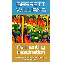 Fermenting Fascination: Unveiling the Secrets of the Brew from Grains to Grapes (Vineyard Dreams: Cultivating the Art of Winemaking) Fermenting Fascination: Unveiling the Secrets of the Brew from Grains to Grapes (Vineyard Dreams: Cultivating the Art of Winemaking) Kindle Audible Audiobook