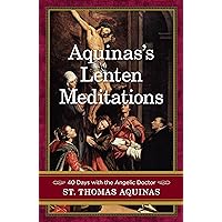 Aquinas's Lenten Meditations: 40 Days With the Angelic Doctor Aquinas's Lenten Meditations: 40 Days With the Angelic Doctor Paperback Kindle