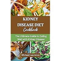 Kidney Disease Diet Cookbook: The Ultimate Guide to Eating Well with Kidney Disease Kidney Disease Diet Cookbook: The Ultimate Guide to Eating Well with Kidney Disease Kindle