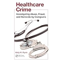 Healthcare Crime: Investigating Abuse, Fraud, and Homicide by Caregivers Healthcare Crime: Investigating Abuse, Fraud, and Homicide by Caregivers Kindle Hardcover Paperback