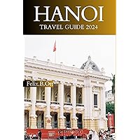 Hanoi Travel Guide 2024: Your Ultimate And Comprehensive Travel Companion To Hanoi City, With Everything That A Traveller Needs To Know Hanoi Travel Guide 2024: Your Ultimate And Comprehensive Travel Companion To Hanoi City, With Everything That A Traveller Needs To Know Kindle Paperback
