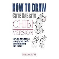 HOW TO DRAW CUTE RABBITS CHIBI VERSION: HAVE FUN LEARNING STEP BY STEP HOW TO CREATE BEAUTIFUL ANIMALS FROM A CIRCLE HOW TO DRAW CUTE RABBITS CHIBI VERSION: HAVE FUN LEARNING STEP BY STEP HOW TO CREATE BEAUTIFUL ANIMALS FROM A CIRCLE Kindle Paperback