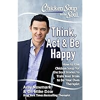 Chicken Soup for the Soul: Think, Act & Be Happy: How to Use Chicken Soup for the Soul Stories to Train Your Brain to Be Your Own Therapist Chicken Soup for the Soul: Think, Act & Be Happy: How to Use Chicken Soup for the Soul Stories to Train Your Brain to Be Your Own Therapist Paperback Kindle