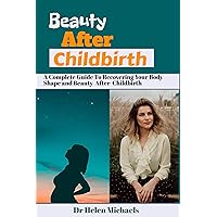 Beauty After Childbirth: A Complete Guide To Recovering Your Body Shape And Beauty After Childbirth