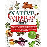 NATIVE AMERICAN HERBALIST’S BIBLE: A Modern Guide To Traditional Native American Herbalism To Embrace A New Way Of Living, Discover Herbs And Plants, And Build Your Family's Herbal Garden, Apothecary