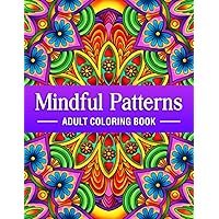 Mindful Patterns - Adult Coloring Book: An Amazing Patterns Coloring book with Beautiful Mandala, Floral, Doodle and Zen Type Patterns to Color for Adults Mindfulness, Stress Relief and Relaxation
