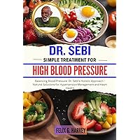 DR. SEBI SIMPLE TREATMENT FOR HIGH BLOOD PRESSURE : Balancing Blood Pressure: Dr. Sebi's Holistic Approach - Natural Solutions for Hypertension Management ... (Dr. Sebi Healing Books for All Diseases) DR. SEBI SIMPLE TREATMENT FOR HIGH BLOOD PRESSURE : Balancing Blood Pressure: Dr. Sebi's Holistic Approach - Natural Solutions for Hypertension Management ... (Dr. Sebi Healing Books for All Diseases) Kindle Paperback