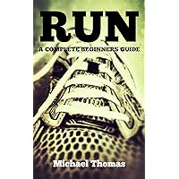 Run: A Complete Beginners Guide (Learn How To Start Running) Run: A Complete Beginners Guide (Learn How To Start Running) Kindle