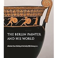 The Berlin Painter and His World: Athenian Vase-Painting in the Early Fifth Century B.C. The Berlin Painter and His World: Athenian Vase-Painting in the Early Fifth Century B.C. Hardcover