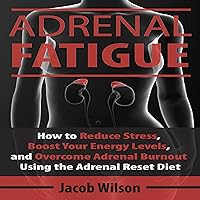 Adrenal Fatigue: How to Reduce Stress, Boost Your Energy Levels, and Overcome Adrenal Burnout Using the Adrenal Reset Diet Adrenal Fatigue: How to Reduce Stress, Boost Your Energy Levels, and Overcome Adrenal Burnout Using the Adrenal Reset Diet Audible Audiobook Kindle Paperback