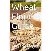 Wheat Flour Guide: Health Benefits of Wheat Flour Wheat Flour Guide: Health Benefits of Wheat Flour Kindle Paperback