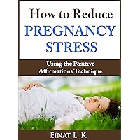 How to Reduce Pregnancy Stress Using the Positive Affirmations Technique (My Pregnancy Toolkit Books Collection) How to Reduce Pregnancy Stress Using the Positive Affirmations Technique (My Pregnancy Toolkit Books Collection) Kindle Paperback
