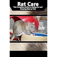 Rat Care: The Complete Guide to Caring for and Keeping Rats as Pets Rat Care: The Complete Guide to Caring for and Keeping Rats as Pets Kindle Paperback