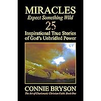 MIRACLES - Expect Something Wild: 25 Inspirational True Stories of God's Unbridled Power (The Art of Charismatic Christian Faith Series Book 1) MIRACLES - Expect Something Wild: 25 Inspirational True Stories of God's Unbridled Power (The Art of Charismatic Christian Faith Series Book 1) Kindle Paperback