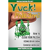 Yuck! Phlegm!: How to Clear Your Phlegm Using Ideas from Chinese Medicine Yuck! Phlegm!: How to Clear Your Phlegm Using Ideas from Chinese Medicine Kindle Paperback