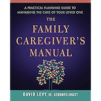 The Family Caregiver's Manual: A Practical Planning Guide to Managing the Care of Your Loved One The Family Caregiver's Manual: A Practical Planning Guide to Managing the Care of Your Loved One Kindle Paperback
