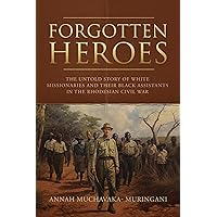 Forgotten Heroes: The untold story of White Missionaries and their black Assistants in the Rhodesian civil war. Forgotten Heroes: The untold story of White Missionaries and their black Assistants in the Rhodesian civil war. Kindle Paperback