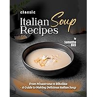 Classic Italian Soup Recipes: From Minestrone to Ribollita - A Guide to Making Delicious Italian Soup Classic Italian Soup Recipes: From Minestrone to Ribollita - A Guide to Making Delicious Italian Soup Kindle Hardcover Paperback
