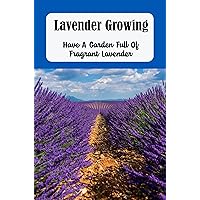 Lavender Growing: Have A Garden Full Of Fragrant Lavender