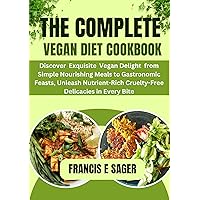 The Complete Vegan Diet Cookbook : Discover Exquisite Vegan Delight from Simple Nourishing Meals to Gastronomic Feasts, Unleash Nutrient-Rich Cruelty-Free Delicacies in Every Bite The Complete Vegan Diet Cookbook : Discover Exquisite Vegan Delight from Simple Nourishing Meals to Gastronomic Feasts, Unleash Nutrient-Rich Cruelty-Free Delicacies in Every Bite Kindle Paperback