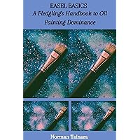 EASEL BASICS: A Fledgling's Handbook to Oil Painting Dominance EASEL BASICS: A Fledgling's Handbook to Oil Painting Dominance Kindle Paperback